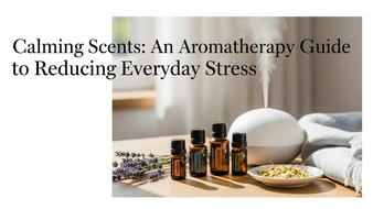 Calming Scents: An Aromatherapy Guide to Reducing Everyday Stress
